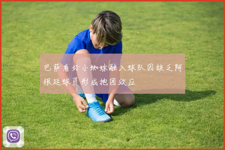 巴萨看好小蜘蛛融入球队因缺乏阿根廷球员形成抱团效应
