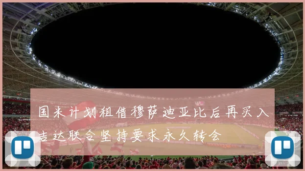 国米计划租借穆萨迪亚比后再买入吉达联合坚持要求永久转会